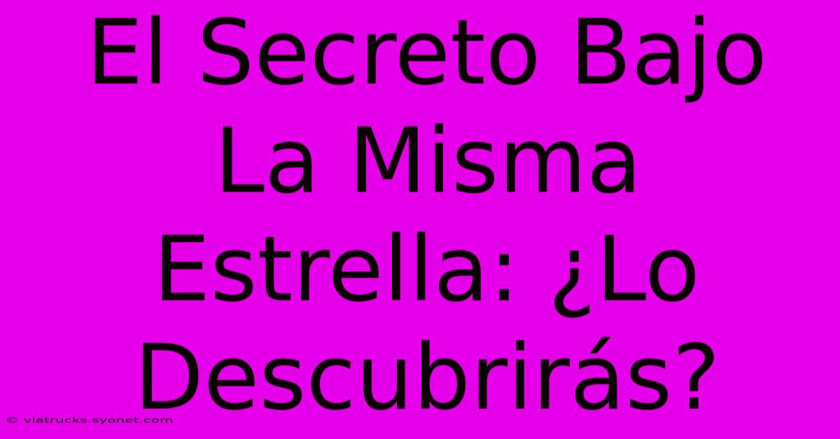 El Secreto Bajo La Misma Estrella: ¿Lo Descubrirás?