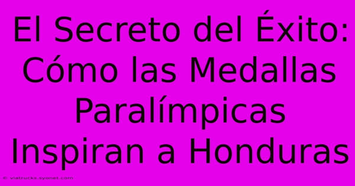 El Secreto Del Éxito: Cómo Las Medallas Paralímpicas Inspiran A Honduras