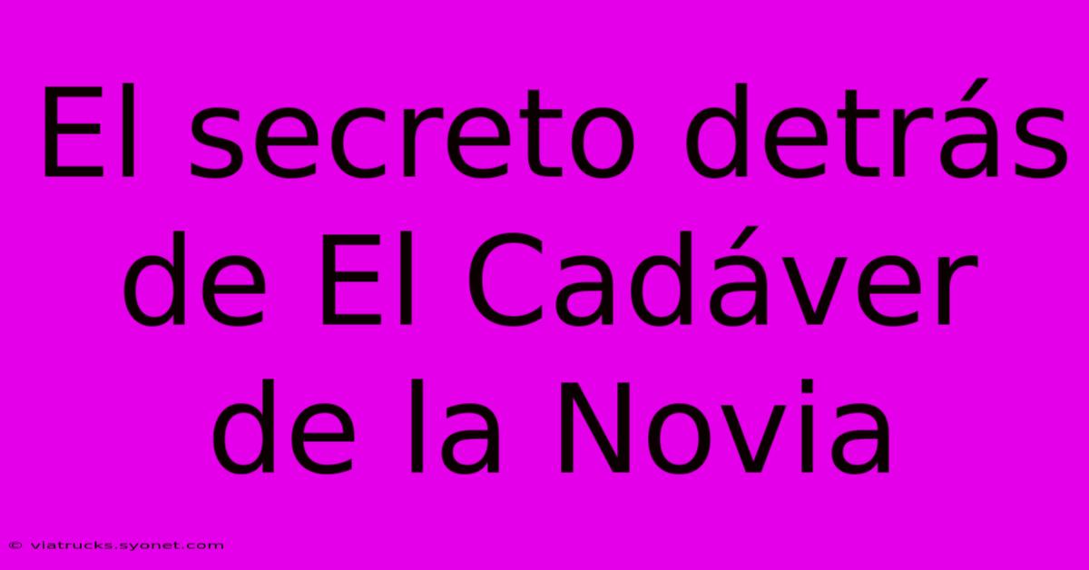 El Secreto Detrás De El Cadáver De La Novia