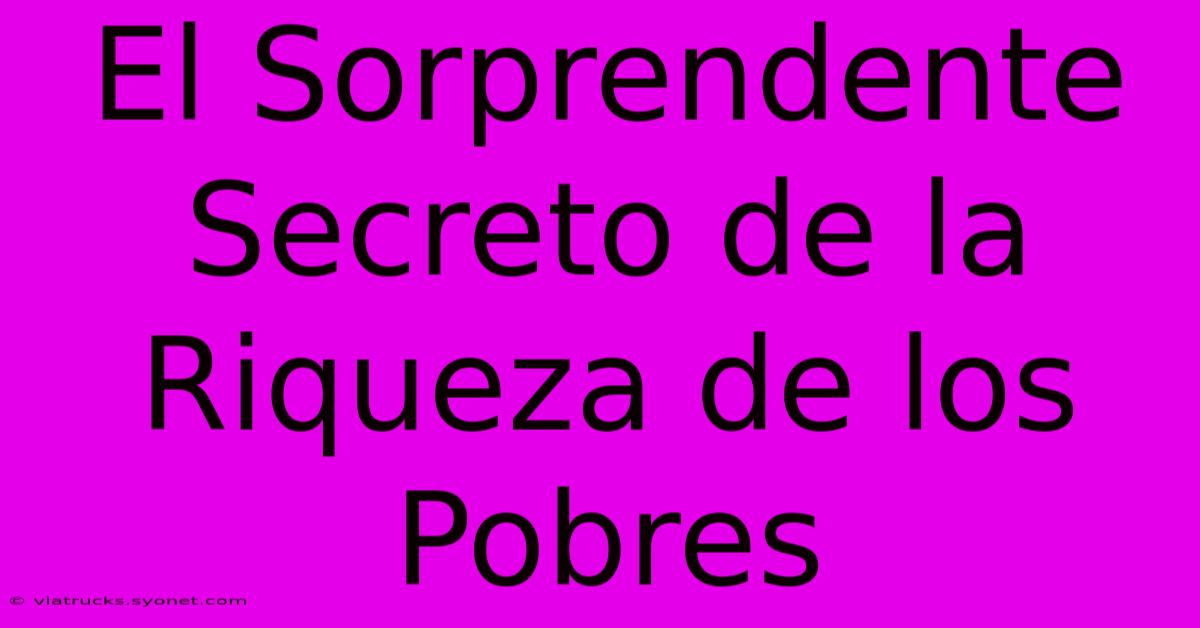 El Sorprendente Secreto De La Riqueza De Los Pobres