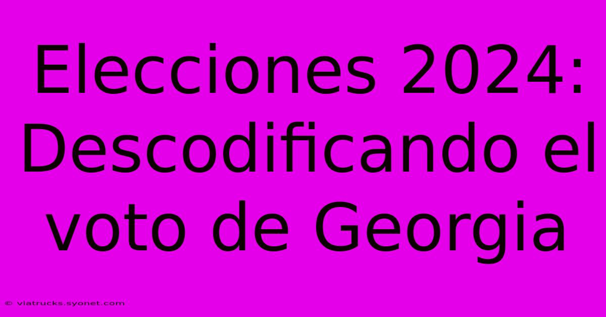 Elecciones 2024:  Descodificando El Voto De Georgia