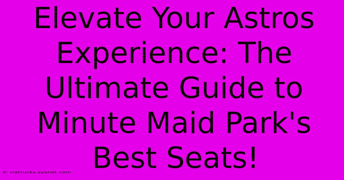 Elevate Your Astros Experience: The Ultimate Guide To Minute Maid Park's Best Seats!