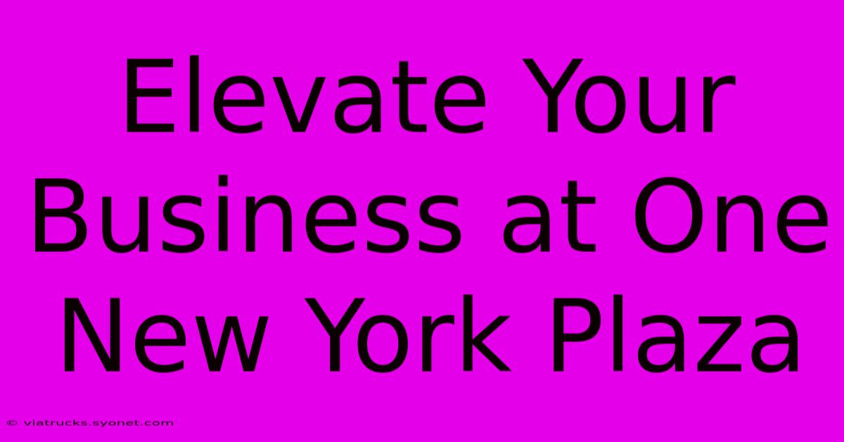 Elevate Your Business At One New York Plaza