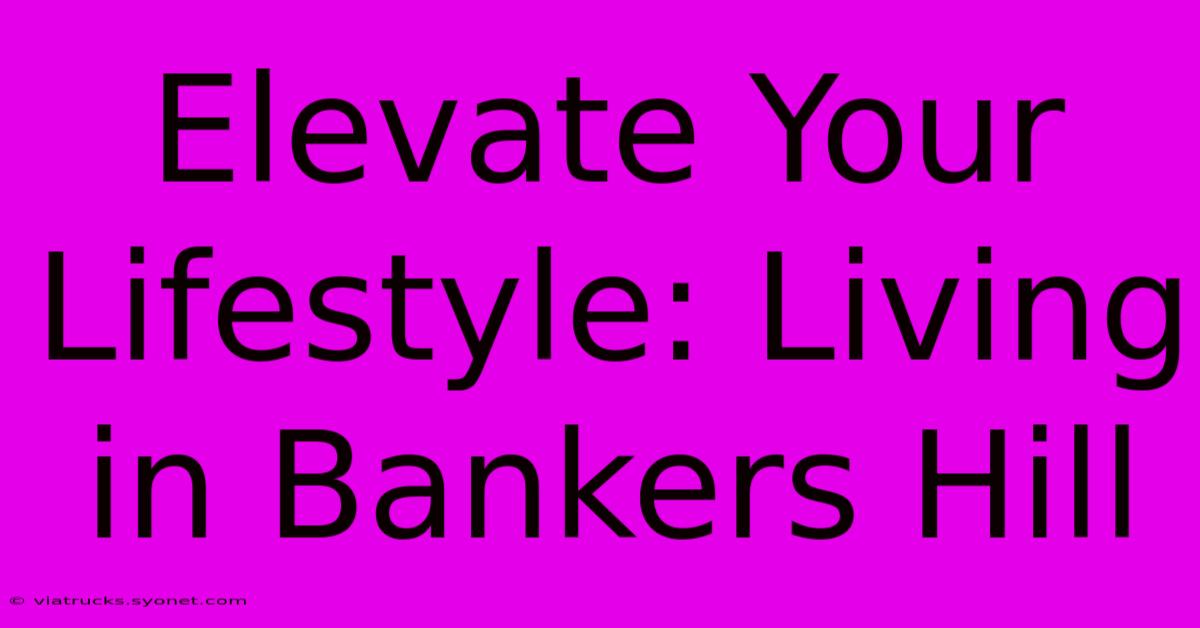 Elevate Your Lifestyle: Living In Bankers Hill