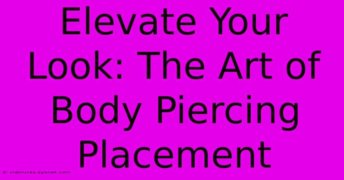 Elevate Your Look: The Art Of Body Piercing Placement