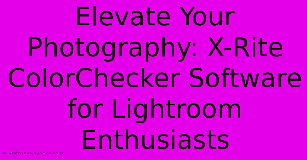 Elevate Your Photography: X-Rite ColorChecker Software For Lightroom Enthusiasts