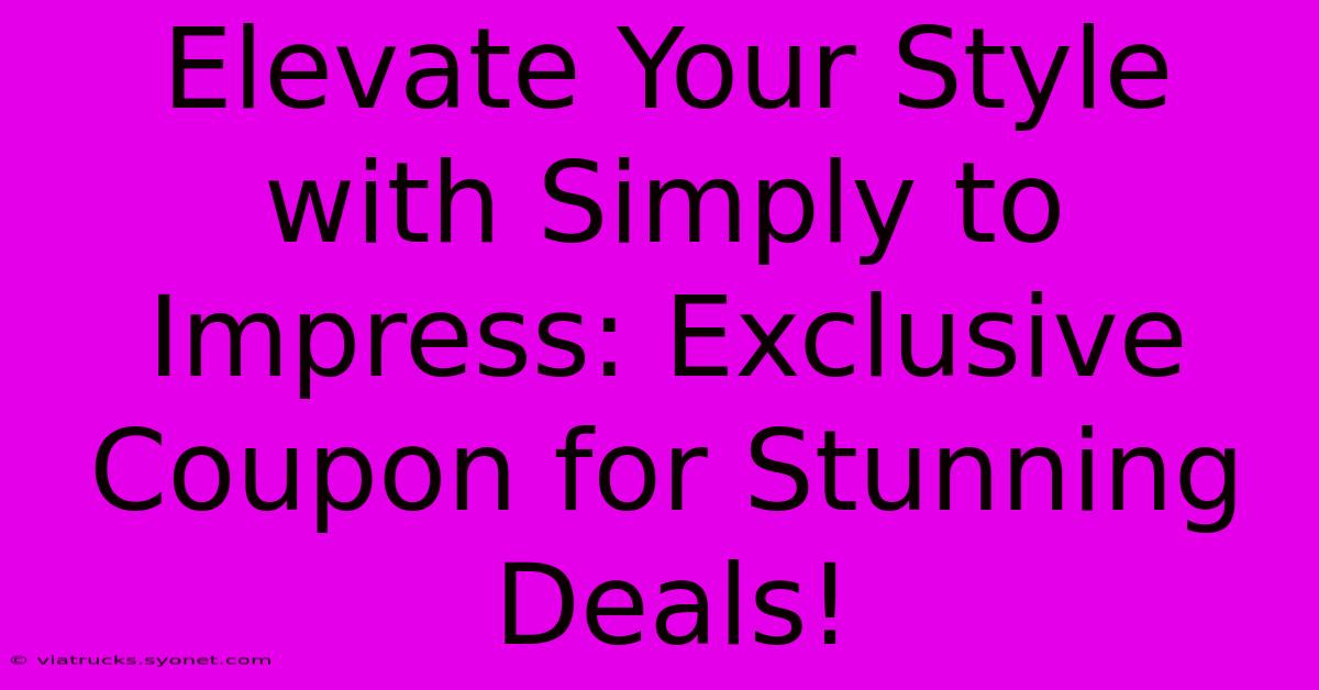 Elevate Your Style With Simply To Impress: Exclusive Coupon For Stunning Deals!