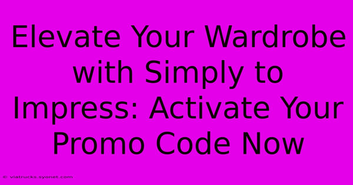 Elevate Your Wardrobe With Simply To Impress: Activate Your Promo Code Now