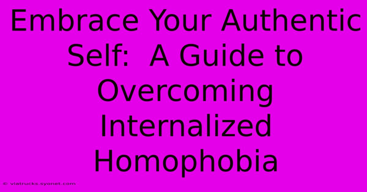 Embrace Your Authentic Self:  A Guide To Overcoming Internalized Homophobia