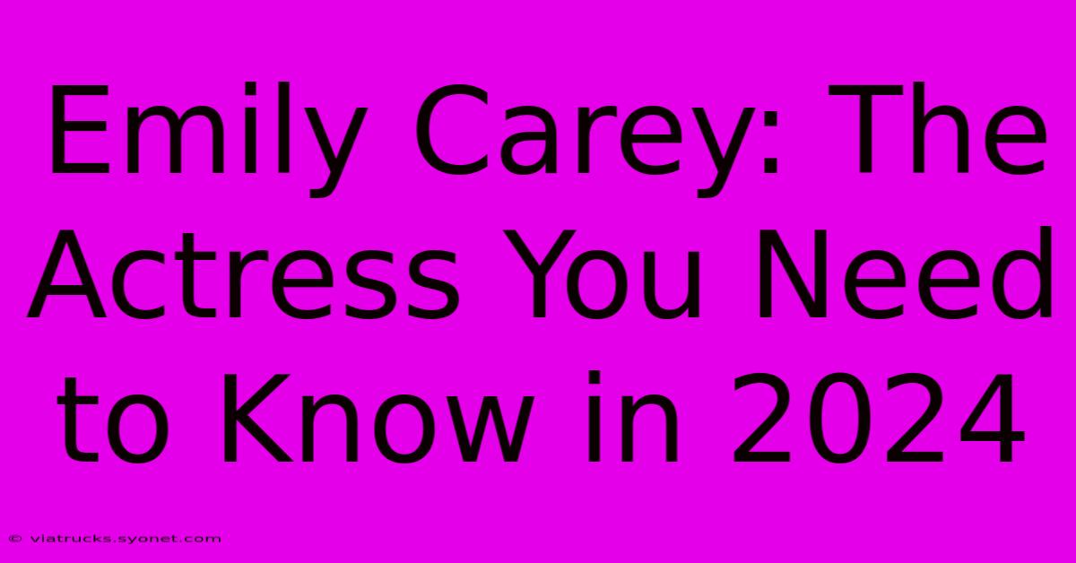 Emily Carey: The Actress You Need To Know In 2024