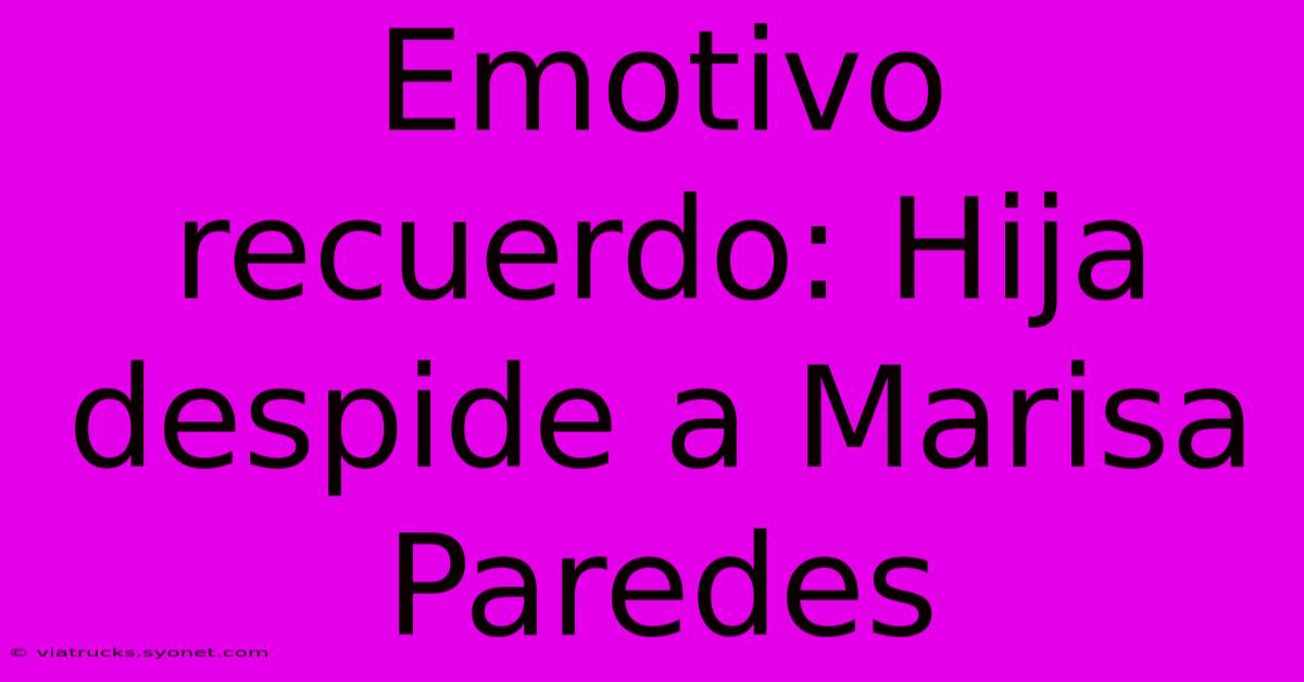 Emotivo Recuerdo: Hija Despide A Marisa Paredes