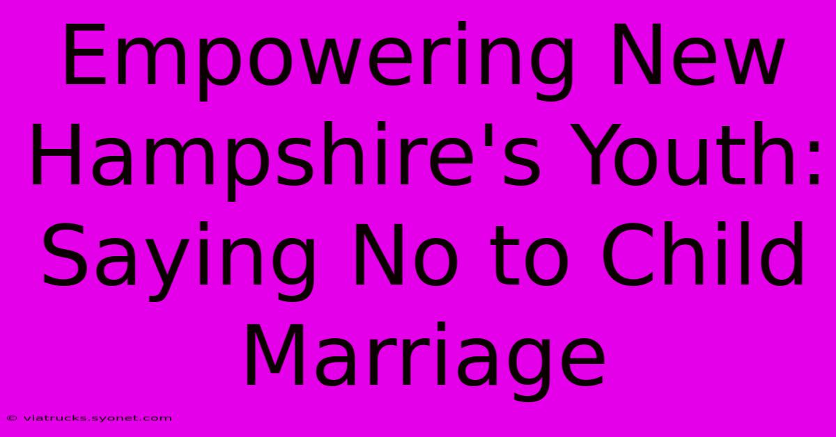 Empowering New Hampshire's Youth: Saying No To Child Marriage