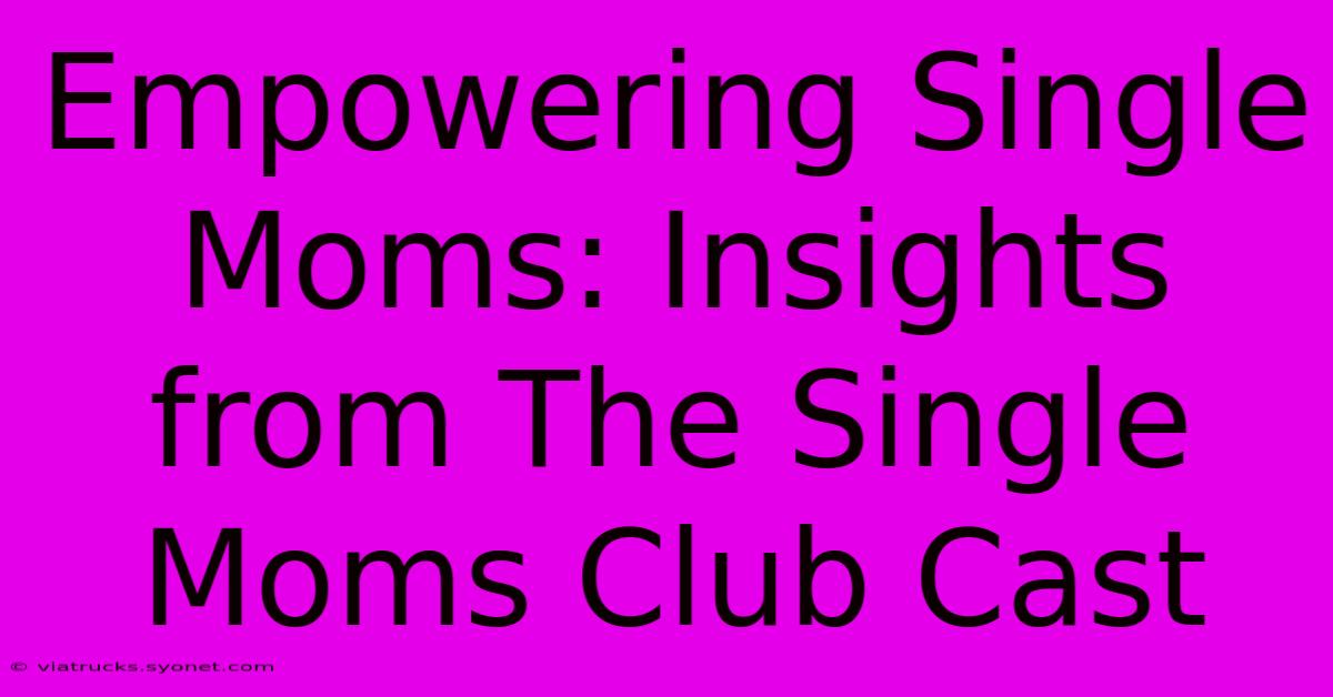 Empowering Single Moms: Insights From The Single Moms Club Cast