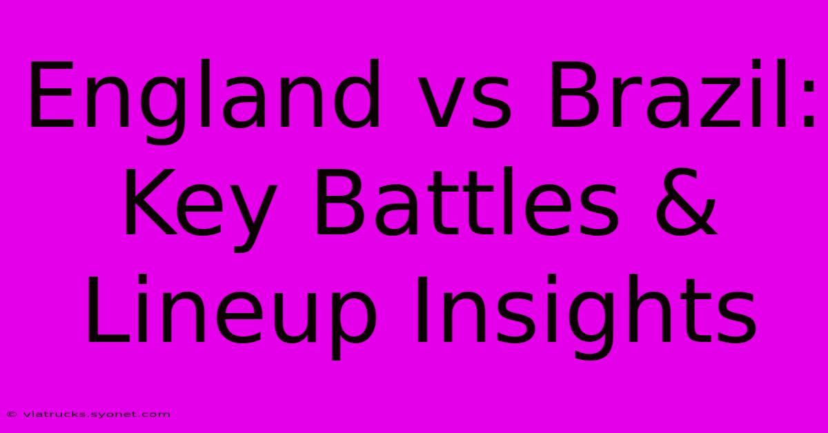 England Vs Brazil: Key Battles & Lineup Insights