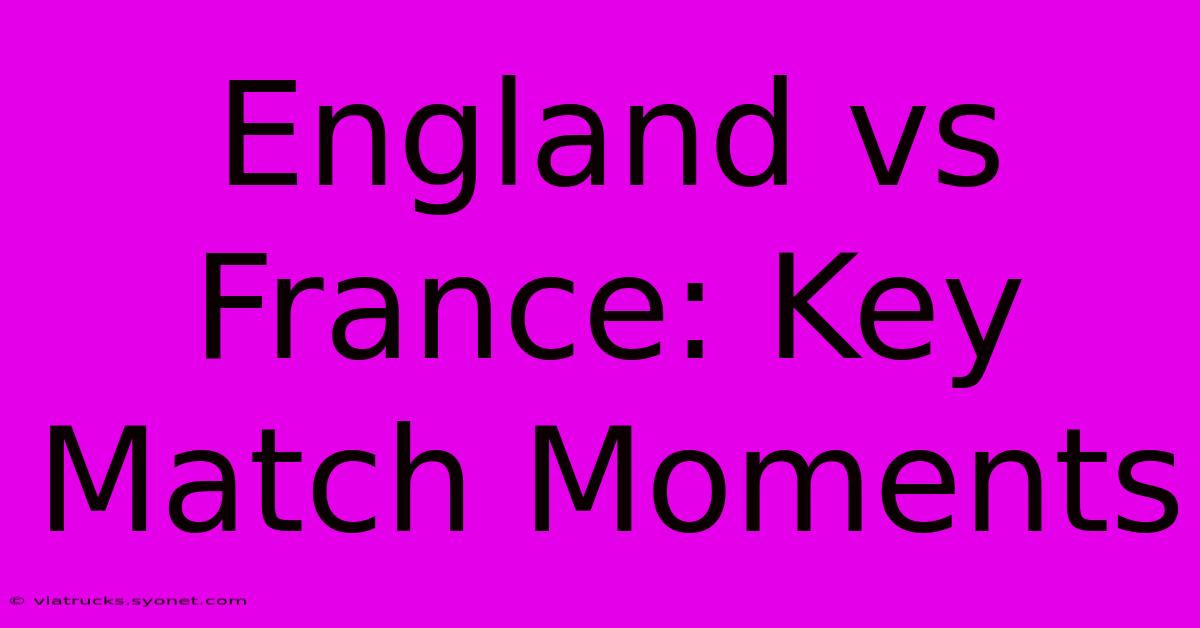 England Vs France: Key Match Moments