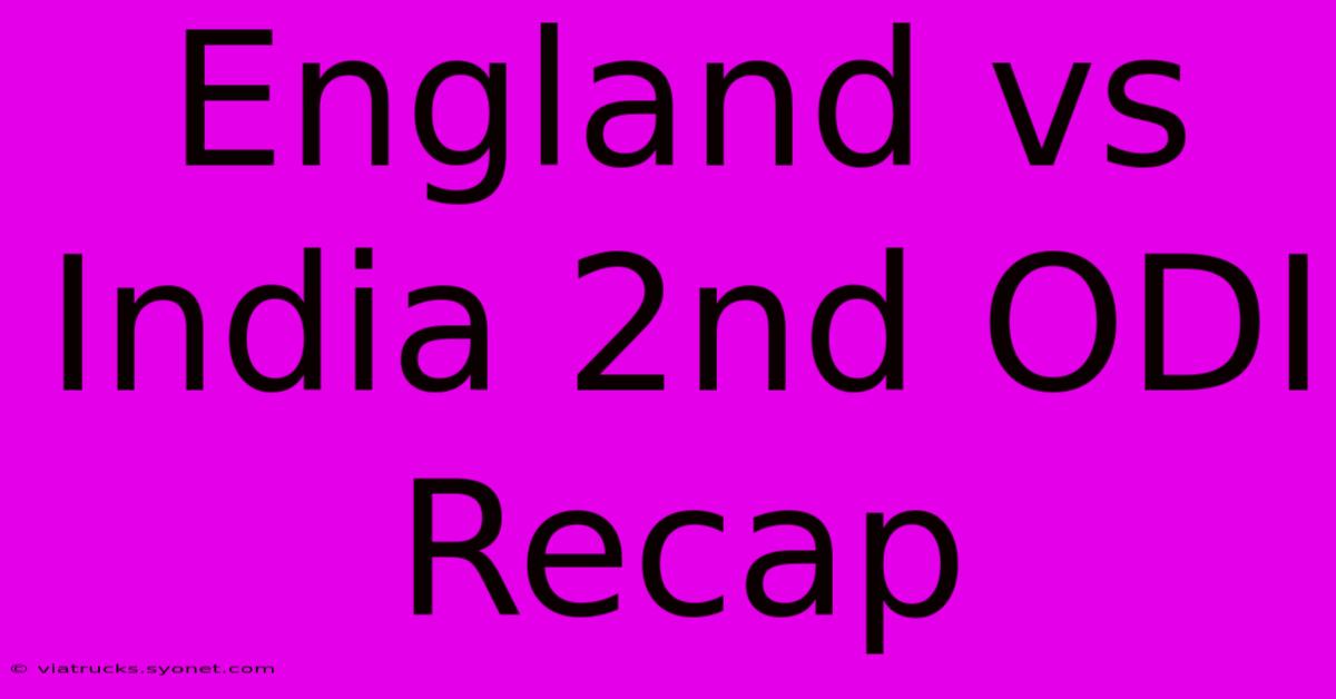 England Vs India 2nd ODI Recap