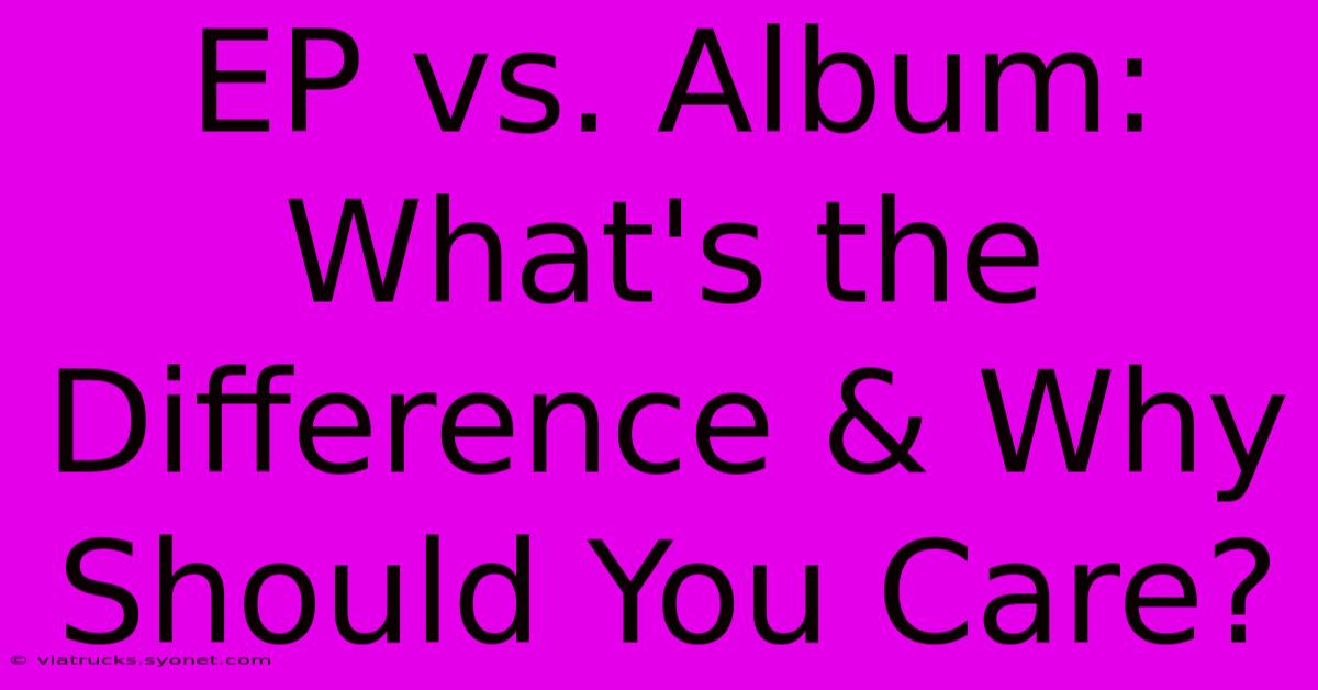 EP Vs. Album: What's The Difference & Why Should You Care?