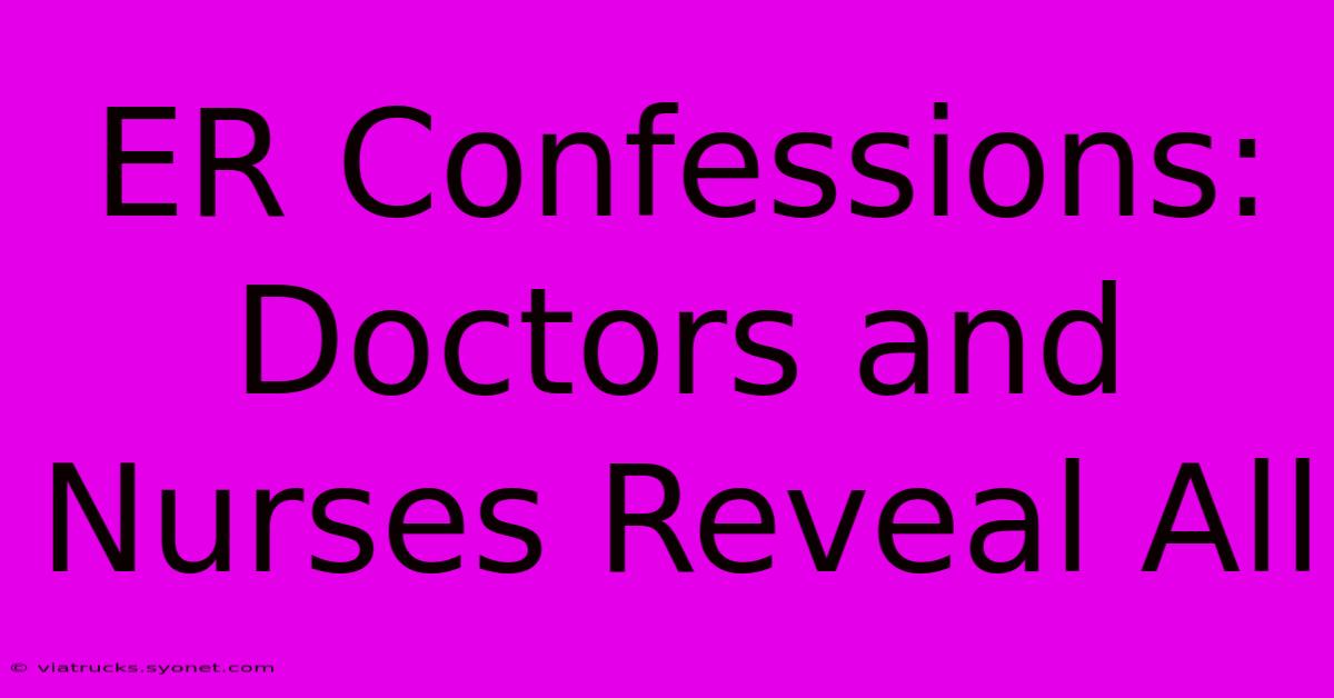 ER Confessions: Doctors And Nurses Reveal All