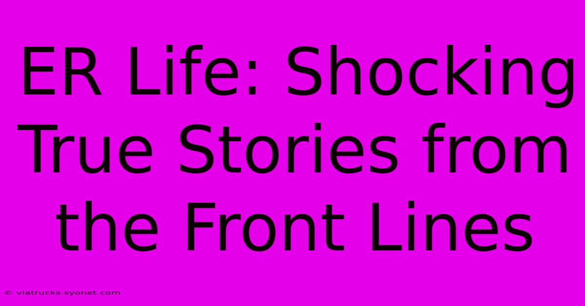 ER Life: Shocking True Stories From The Front Lines