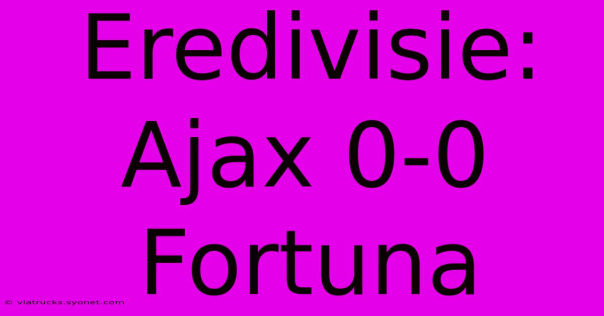 Eredivisie: Ajax 0-0 Fortuna