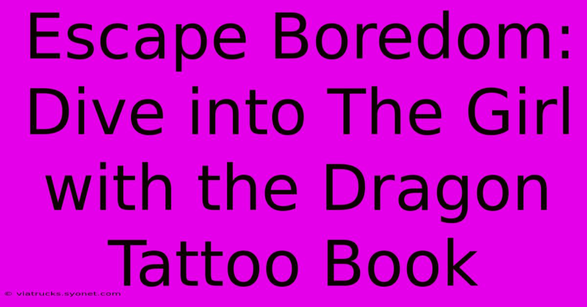 Escape Boredom: Dive Into The Girl With The Dragon Tattoo Book