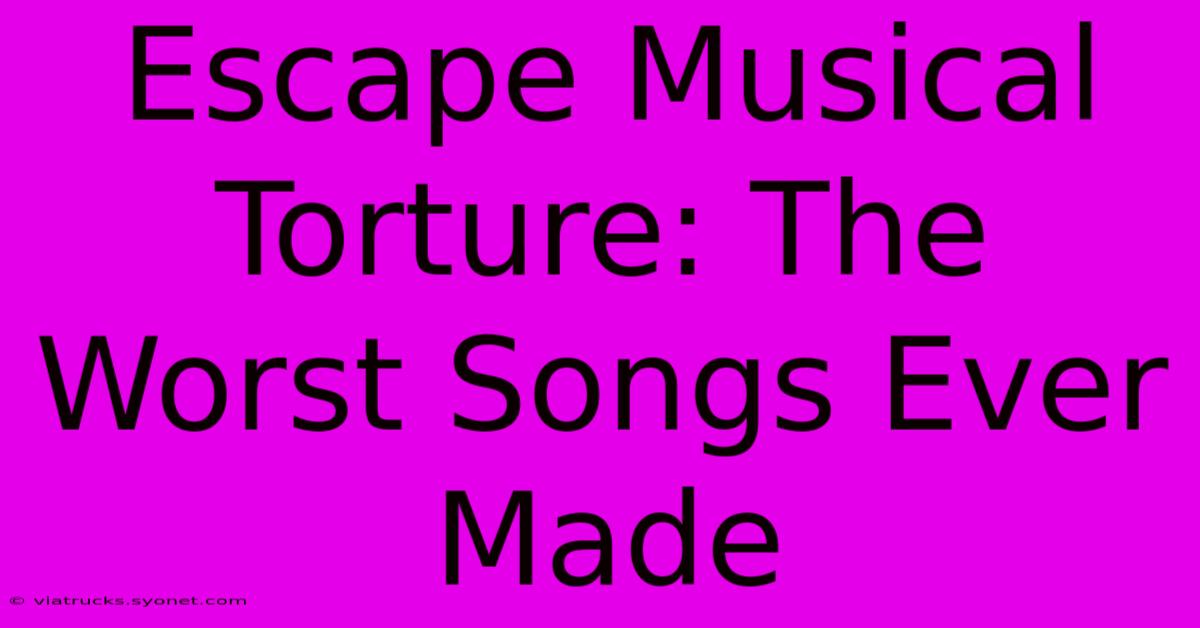 Escape Musical Torture: The Worst Songs Ever Made