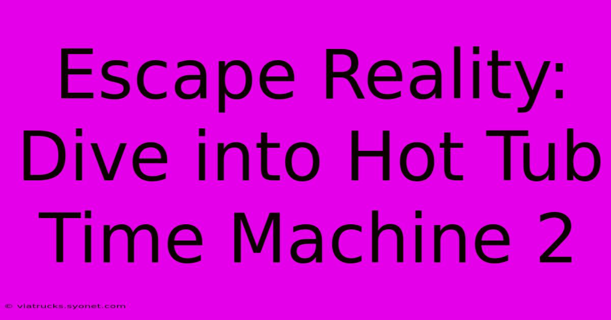 Escape Reality: Dive Into Hot Tub Time Machine 2