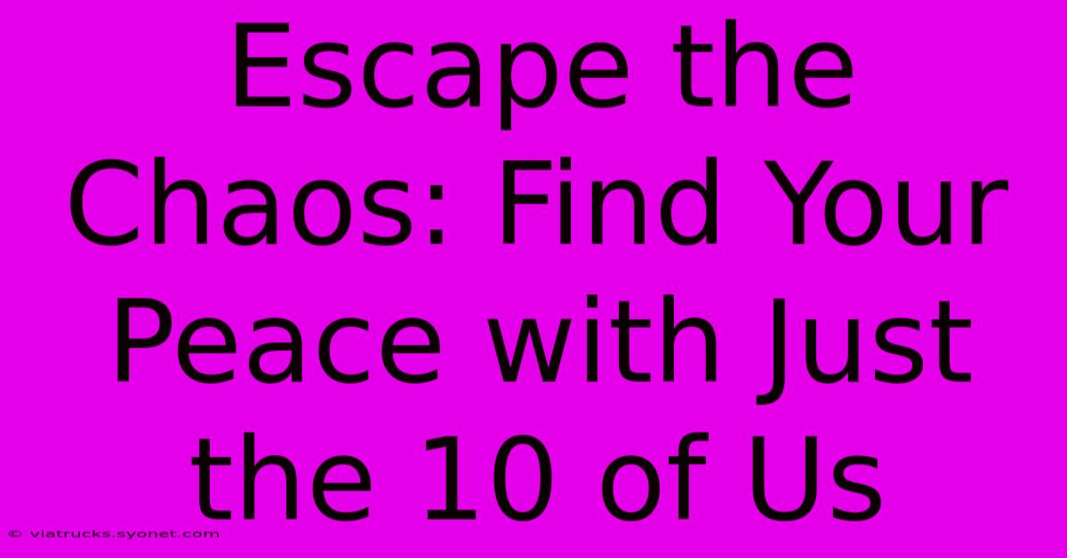 Escape The Chaos: Find Your Peace With Just The 10 Of Us