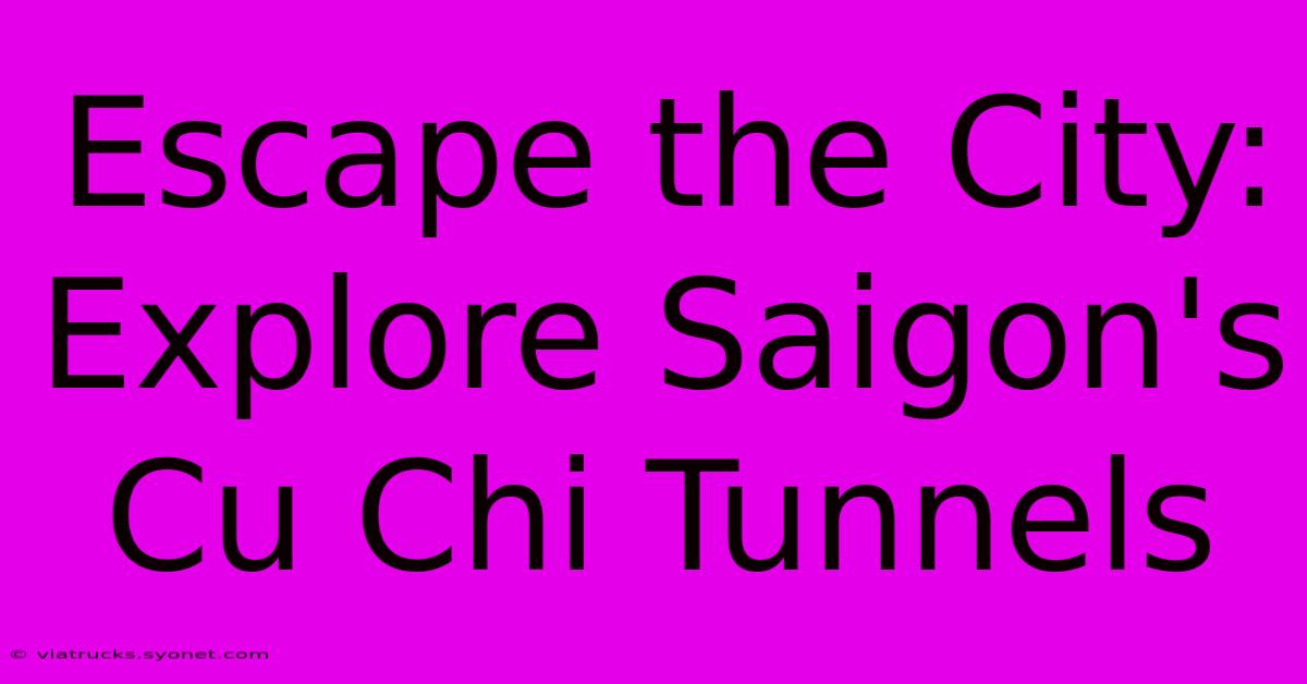 Escape The City: Explore Saigon's Cu Chi Tunnels