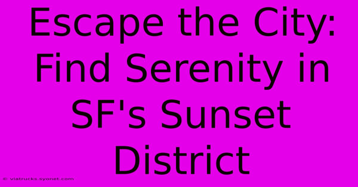 Escape The City: Find Serenity In SF's Sunset District