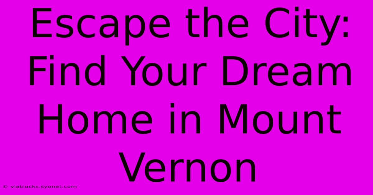 Escape The City: Find Your Dream Home In Mount Vernon