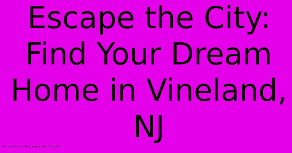 Escape The City: Find Your Dream Home In Vineland, NJ