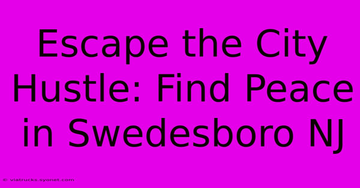 Escape The City Hustle: Find Peace In Swedesboro NJ