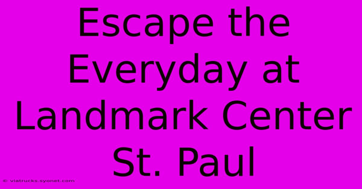 Escape The Everyday At Landmark Center St. Paul