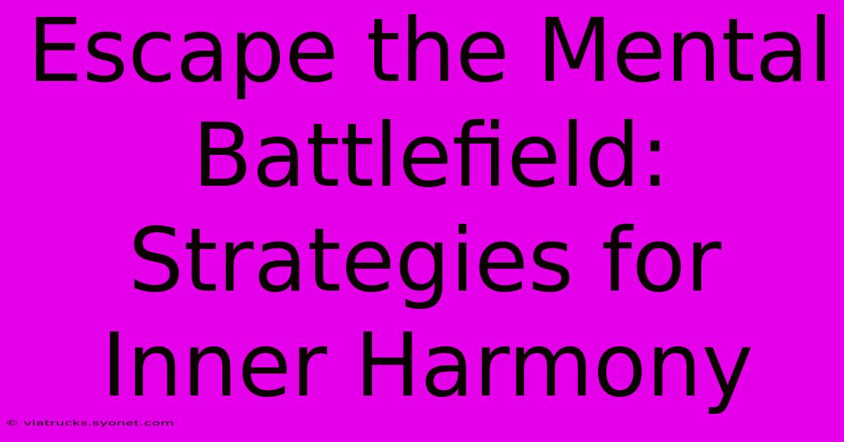 Escape The Mental Battlefield: Strategies For Inner Harmony