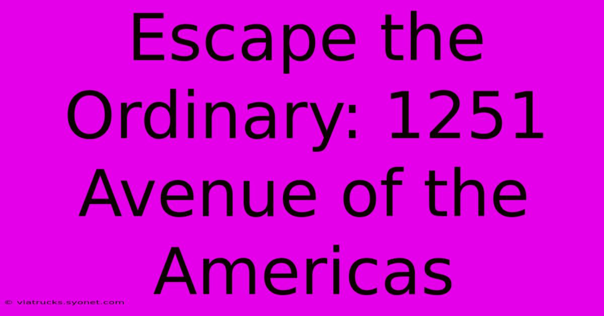 Escape The Ordinary: 1251 Avenue Of The Americas