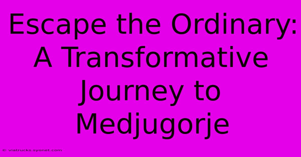 Escape The Ordinary: A Transformative Journey To Medjugorje