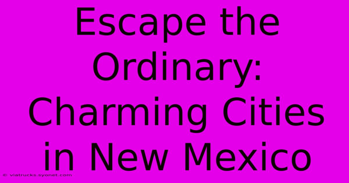 Escape The Ordinary: Charming Cities In New Mexico