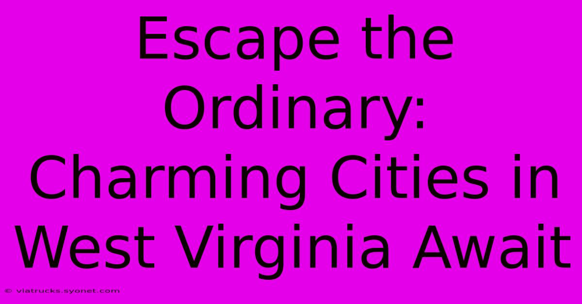 Escape The Ordinary: Charming Cities In West Virginia Await