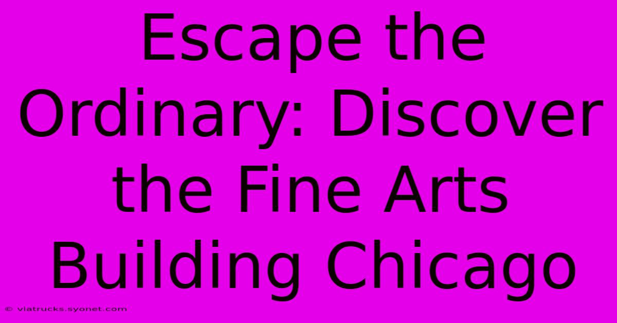 Escape The Ordinary: Discover The Fine Arts Building Chicago