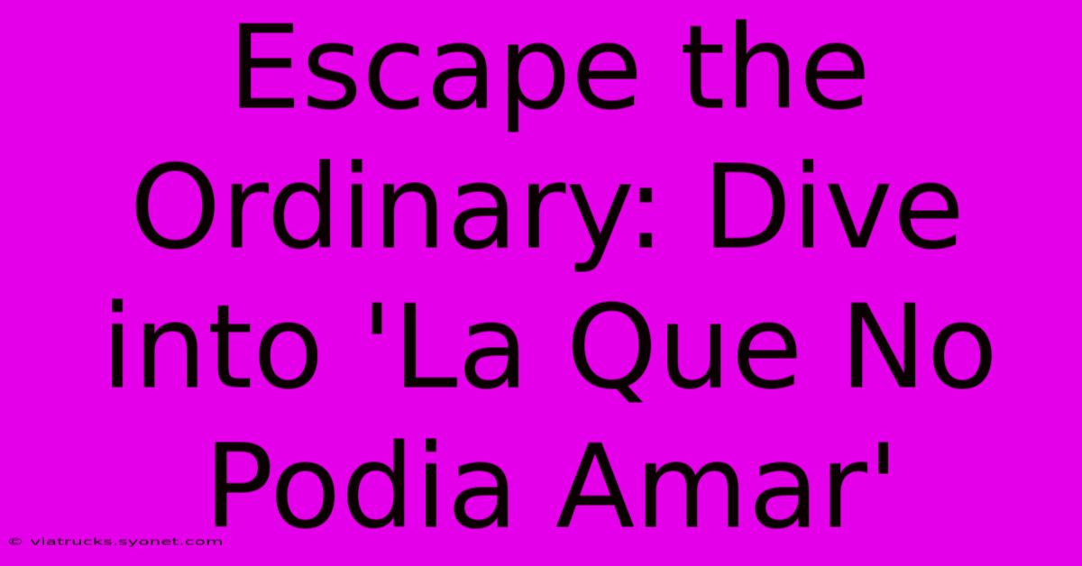 Escape The Ordinary: Dive Into 'La Que No Podia Amar'