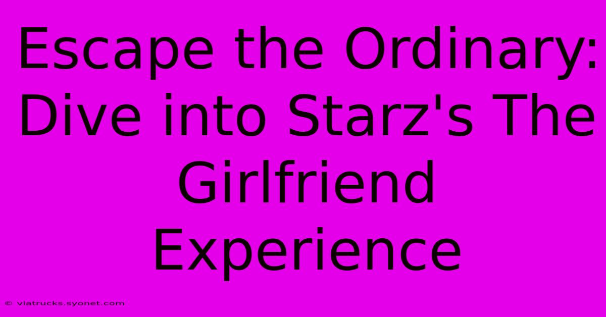 Escape The Ordinary: Dive Into Starz's The Girlfriend Experience