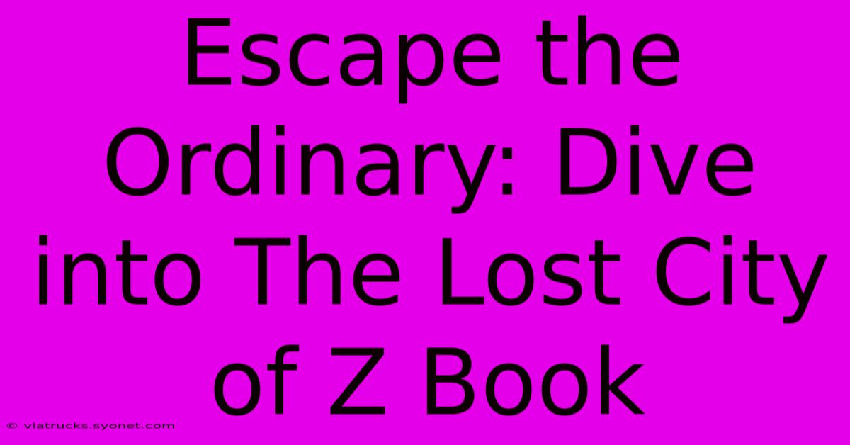 Escape The Ordinary: Dive Into The Lost City Of Z Book