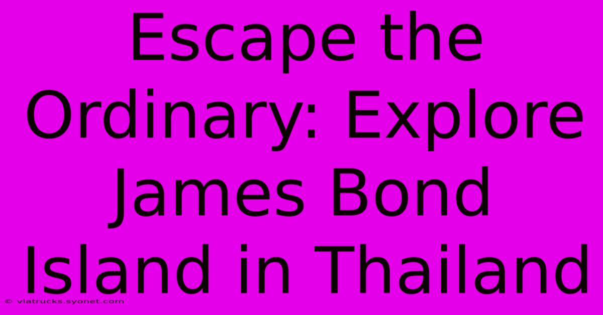 Escape The Ordinary: Explore James Bond Island In Thailand