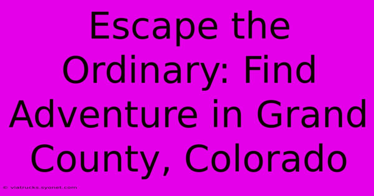 Escape The Ordinary: Find Adventure In Grand County, Colorado