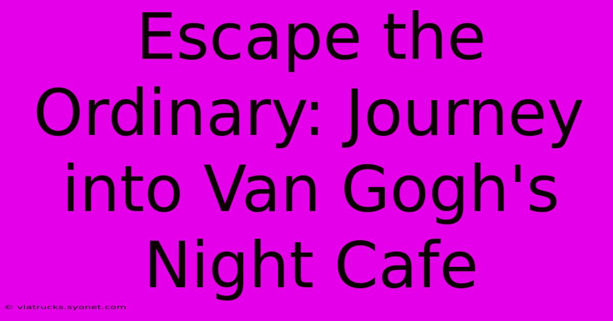 Escape The Ordinary: Journey Into Van Gogh's Night Cafe