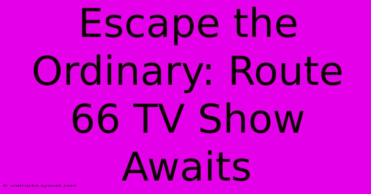 Escape The Ordinary: Route 66 TV Show Awaits