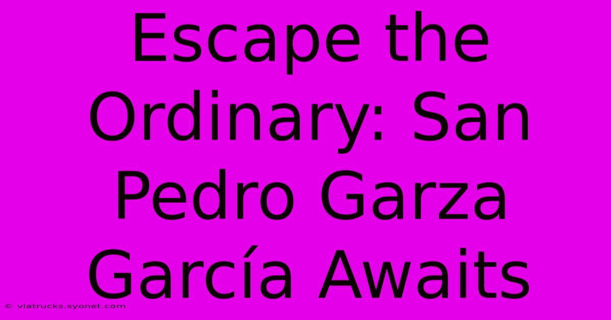 Escape The Ordinary: San Pedro Garza García Awaits