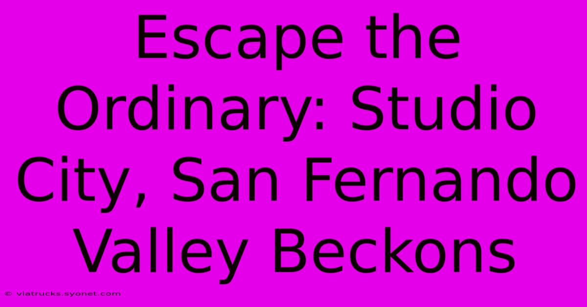 Escape The Ordinary: Studio City, San Fernando Valley Beckons