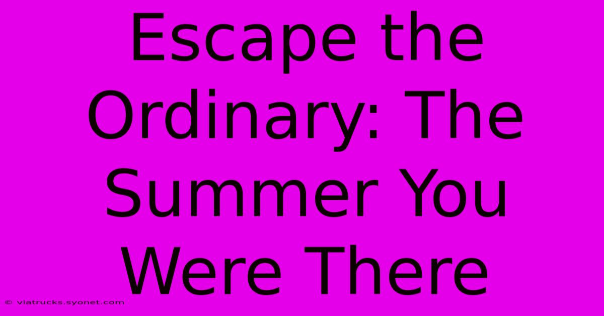 Escape The Ordinary: The Summer You Were There